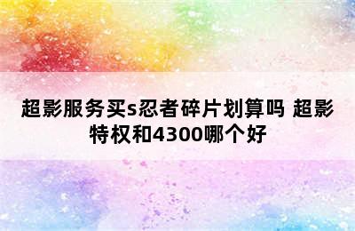 超影服务买s忍者碎片划算吗 超影特权和4300哪个好